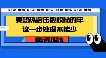 要想熱熔壓敏膠粘的牢，這一步處理不能少