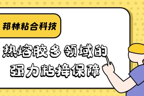 熱熔膠多領(lǐng)域的強(qiáng)力粘接保障