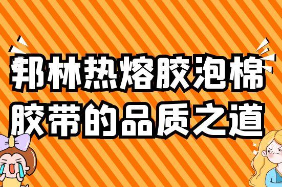 邦林熱熔膠泡棉膠帶的品質(zhì)之道